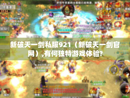 新破天一剑私服921（新破天一剑官网）,有何独特游戏体验?