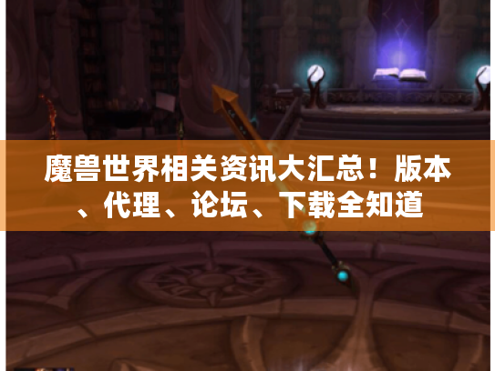 魔兽世界相关资讯大汇总！版本、代理、论坛、下载全知道