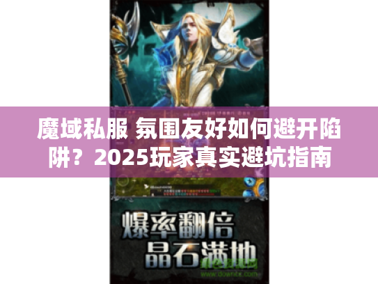 魔域私服 氛围友好如何避开陷阱?2025玩家真实避坑指南 魔域私服 氛围友好如何避开陷阱?2025玩家真实避坑指南