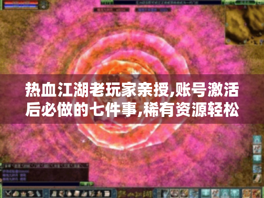 热血江湖老玩家亲授,账号激活后必做的七件事,稀有资源轻松到手