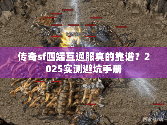 传奇sf四端互通服真的靠谱？2025实测避坑手册