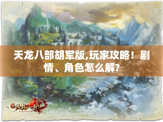 天龙八部胡军版,玩家攻略！剧情、角色怎么解?