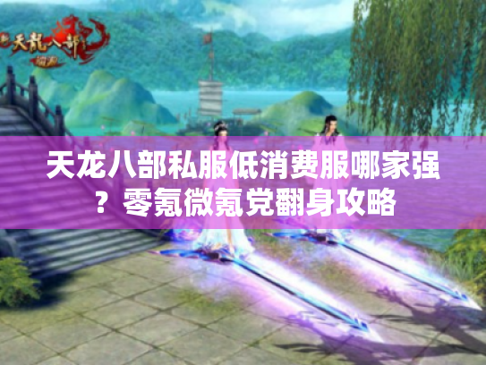 天龙八部私服低消费服哪家强？零氪微氪党翻身攻略