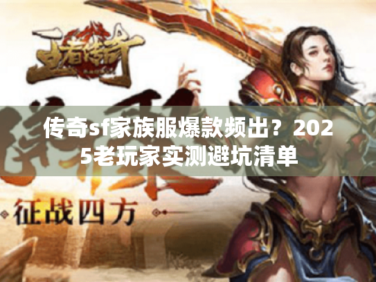 传奇sf家族服爆款频出？2025老玩家实测避坑清单