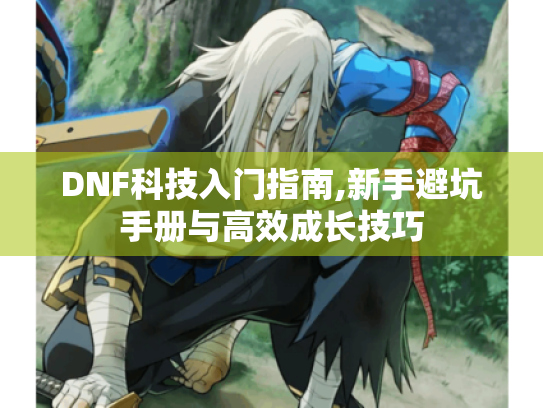 DNF科技入门指南,新手避坑手册与高效成长技巧
