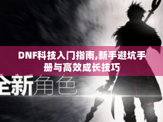 DNF科技入门指南,新手避坑手册与高效成长技巧