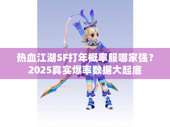 热血江湖SF打年概率服哪家强？2025真实爆率数据大起底