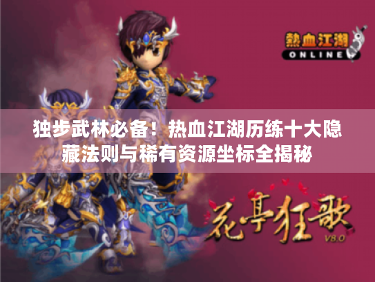 独步武林必备!热血江湖历练十大隐藏法则与稀有资源坐标全揭秘 独步武林必备!热血江湖历练十大隐藏法则与稀有资源坐标全揭秘