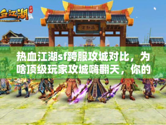 热血江湖sf跨服攻城对比，为啥顶级玩家攻城嗨翻天，你的却卡到吐血？