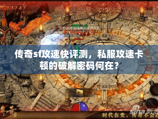传奇sf攻速快评测,私服攻速卡顿的破解密码何在? 传奇sf攻速快评测,私服攻速卡顿的破解密码何在?