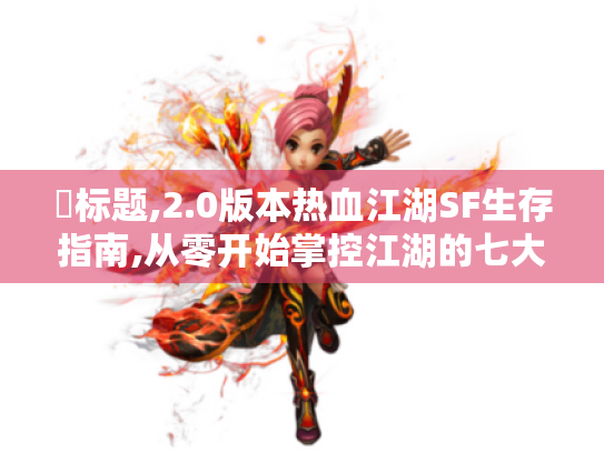 ▶标题,2.0版本热血江湖SF生存指南,从零开始掌控江湖的七大核心法则 ▶标题,2.0版本热血江湖SF生存指南,从零开始掌控江湖的七大核心法则