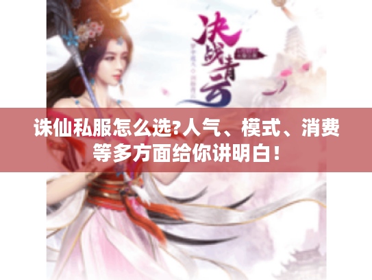 诛仙私服怎么选?人气、模式、消费等多方面给你讲明白！