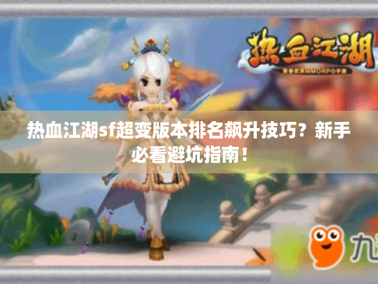 热血江湖sf超变版本排名飙升技巧？新手必看避坑指南！