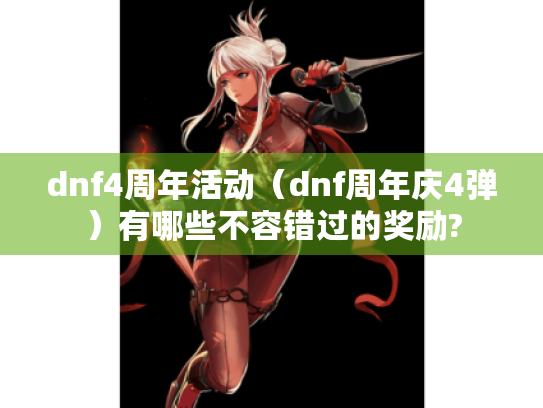 dnf4周年活动（dnf周年庆4弹）有哪些不容错过的奖励?