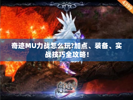 奇迹MU力战怎么玩?加点、装备、实战技巧全攻略！