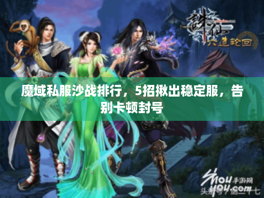 魔域私服沙战排行,5招揪出稳定服,告别卡顿封号 魔域私服沙战排行,5招揪出稳定服,告别卡顿封号