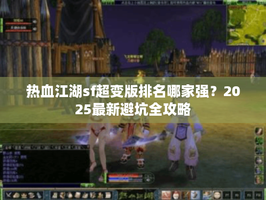 热血江湖sf超变版排名哪家强？2025最新避坑全攻略