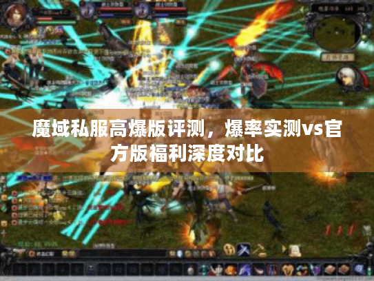 魔域私服高爆版评测，爆率实测vs官方版福利深度对比