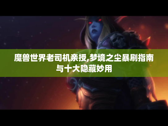 魔兽世界老司机亲授,梦境之尘暴刷指南与十大隐藏妙用 魔兽世界老司机亲授,梦境之尘暴刷指南与十大隐藏妙用