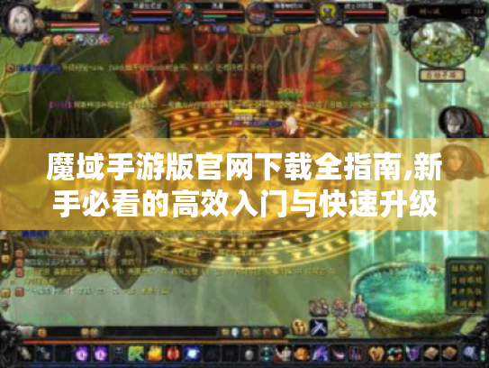 魔域手游版官网下载全指南,新手必看的高效入门与快速升级技巧