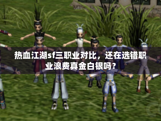 热血江湖sf三职业对比，还在选错职业浪费真金白银吗？