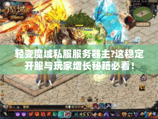 轻变魔域私服服务器主?这稳定开服与玩家增长秘籍必看！