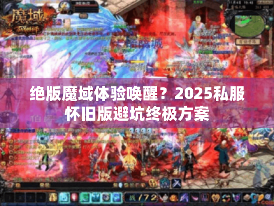 绝版魔域体验唤醒？2025私服怀旧版避坑终极方案