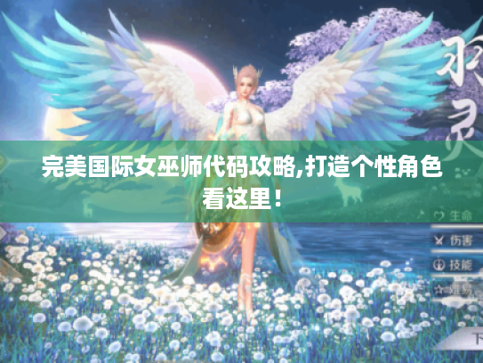 完美国际女巫师代码攻略,打造个性角色看这里！