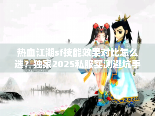 热血江湖sf技能效果对比怎么选？独家2025私服实测避坑手册