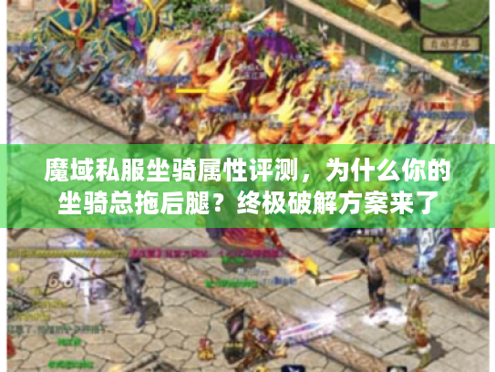 魔域私服坐骑属性评测，为什么你的坐骑总拖后腿？终极破解方案来了