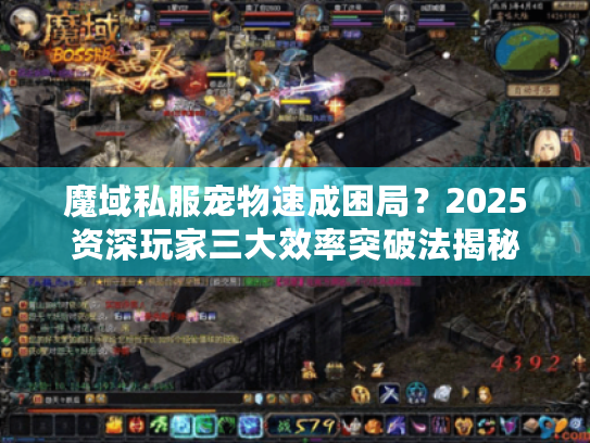 魔域私服宠物速成困局？2025资深玩家三大效率突破法揭秘