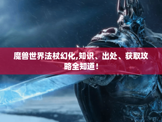 魔兽世界法杖幻化,知识、出处、获取攻略全知道！