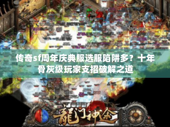 传奇sf周年庆典服选服陷阱多？十年骨灰级玩家支招破解之道