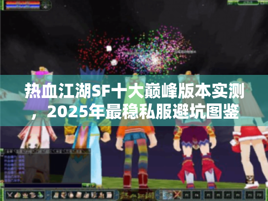 热血江湖SF十大巅峰版本实测，2025年最稳私服避坑图鉴