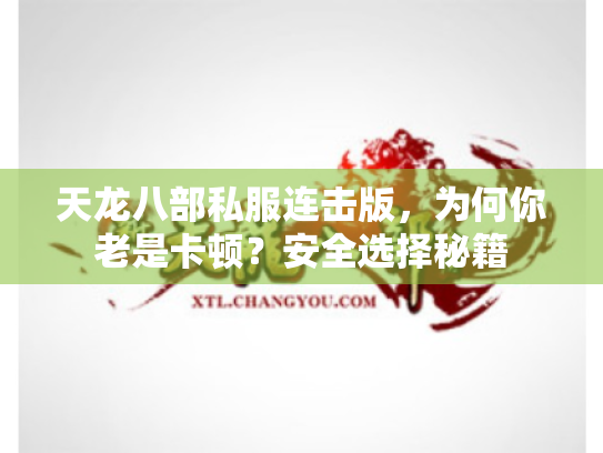 天龙八部私服连击版，为何你老是卡顿？安全选择秘籍