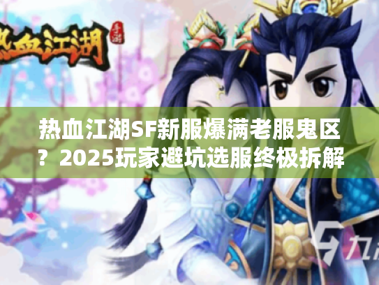 热血江湖SF新服爆满老服鬼区？2025玩家避坑选服终极拆解