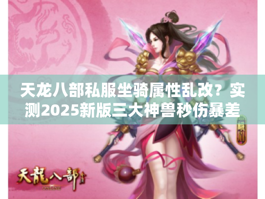 天龙八部私服坐骑属性乱改？实测2025新版三大神兽秒伤暴差38%