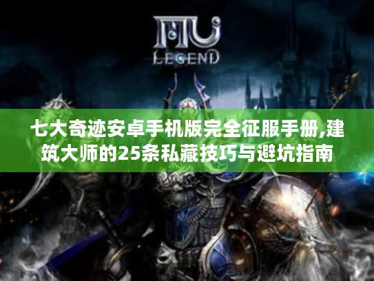 七大奇迹安卓手机版完全征服手册,建筑大师的25条私藏技巧与避坑指南 七大奇迹安卓手机版完全征服手册,建筑大师的25条私藏技巧与避坑指南