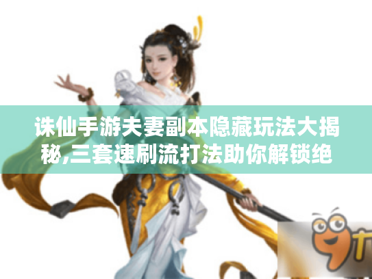 诛仙手游夫妻副本隐藏玩法大揭秘,三套速刷流打法助你解锁绝版双人坐骑