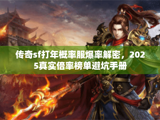 传奇sf打年概率服爆率解密，2025真实倍率榜单避坑手册