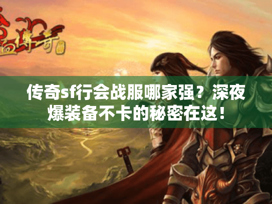 传奇sf行会战服哪家强?深夜爆装备不卡的秘密在这! 传奇sf行会战服哪家强?深夜爆装备不卡的秘密在这!
