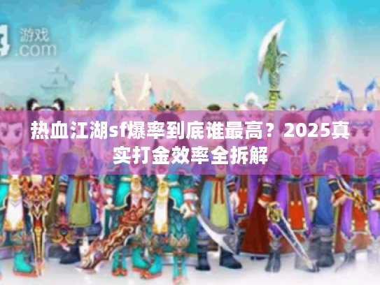 热血江湖sf爆率到底谁最高？2025真实打金效率全拆解