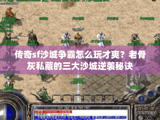 传奇sf沙城争霸怎么玩才爽？老骨灰私藏的三大沙城逆袭秘诀