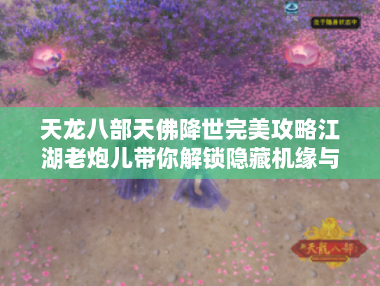 天龙八部天佛降世完美攻略江湖老炮儿带你解锁隐藏机缘与高阶秘技