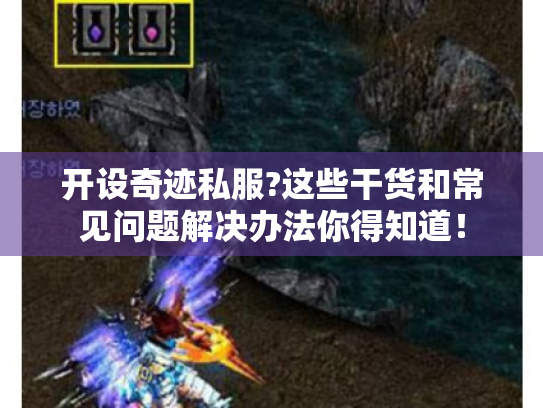 开设奇迹私服?这些干货和常见问题解决办法你得知道！