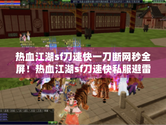 热血江湖sf刀速快一刀断网秒全屏！热血江湖sf刀速快私服避雷手册