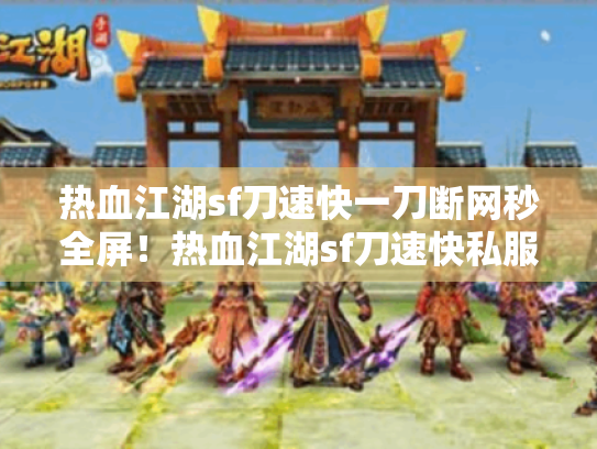 热血江湖sf刀速快一刀断网秒全屏！热血江湖sf刀速快私服避雷手册