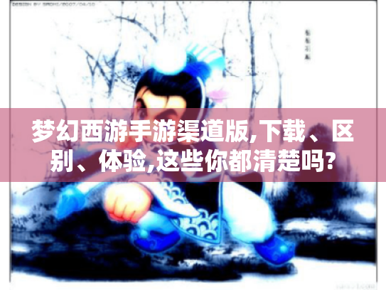 梦幻西游手游渠道版,下载、区别、体验,这些你都清楚吗? 梦幻西游手游渠道版,下载、区别、体验,这些你都清楚吗?