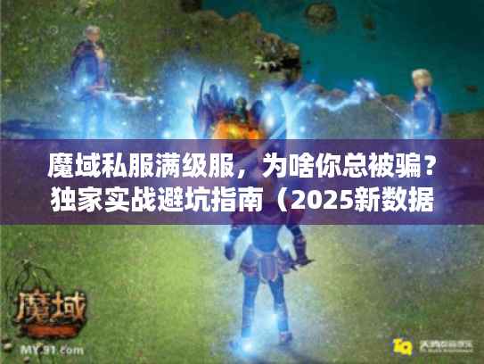 魔域私服满级服，为啥你总被骗？独家实战避坑指南（2025新数据）