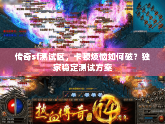 传奇sf测试区，卡顿烦恼如何破？独家稳定测试方案